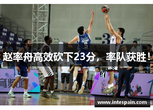赵率舟高效砍下23分，率队获胜！